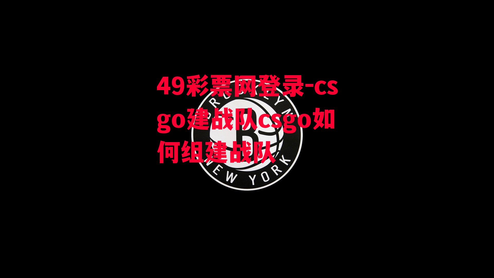 49彩票网登录-csgo建战队csgo如何组建战队